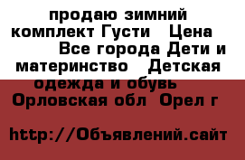 продаю зимний комплект Густи › Цена ­ 3 000 - Все города Дети и материнство » Детская одежда и обувь   . Орловская обл.,Орел г.